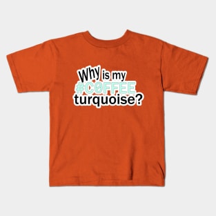 Why is my #COFFEE turquoise? Kids T-Shirt